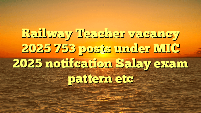 Railway Teacher vacancy 2025 753 posts under MIC 2025 notifcation Salay exam pattern etc Railway Teacher vacancy 2025 753 posts under MIC 2025 notifcation Salay exam pattern etc