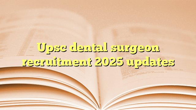 Upsc dental surgeon recruitment 2025 updates